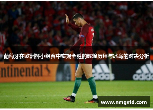 葡萄牙在欧洲杯小组赛中实现全胜的辉煌历程与冰岛的对决分析