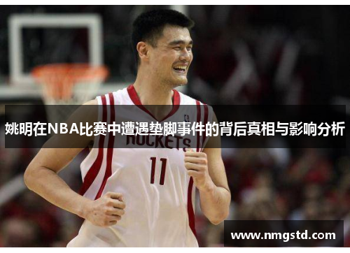 姚明在NBA比赛中遭遇垫脚事件的背后真相与影响分析