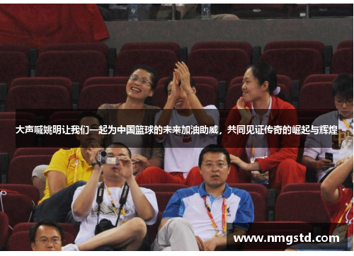 大声喊姚明让我们一起为中国篮球的未来加油助威，共同见证传奇的崛起与辉煌