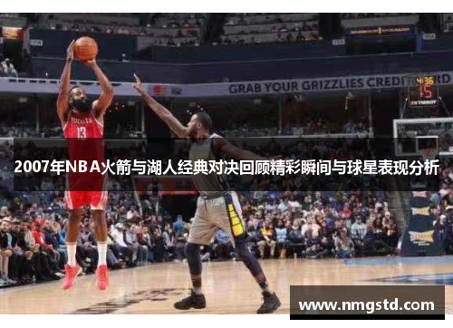 2007年NBA火箭与湖人经典对决回顾精彩瞬间与球星表现分析