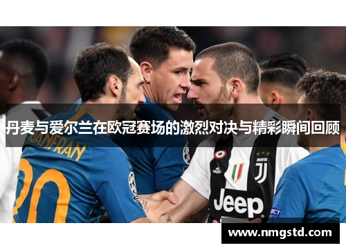 丹麦与爱尔兰在欧冠赛场的激烈对决与精彩瞬间回顾