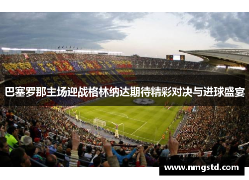 巴塞罗那主场迎战格林纳达期待精彩对决与进球盛宴
