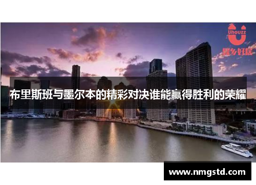 布里斯班与墨尔本的精彩对决谁能赢得胜利的荣耀